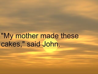 "My mother made these cakes," said John.  