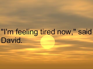 "I'm feeling tired now," said David.  