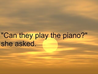 "Can they play the piano?" she asked.  