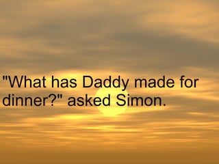 "What has Daddy made for dinner?" asked Simon.  