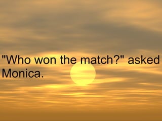 "Who won the match?" asked Monica.  