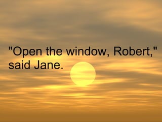 "Open the window, Robert," said Jane.  