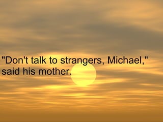 "Don't talk to strangers, Michael," said his mother.  