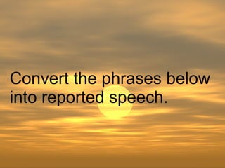 Convert the phrases below into reported speech. 