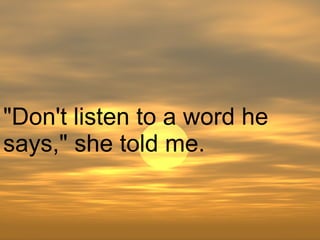 "Don't listen to a word he says," she told me.  