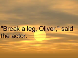 "Break a leg, Oliver," said the actor.  
