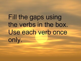 Fill the gaps using the verbs in the box. Use each verb once only. 