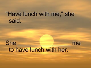 She ________________ me to have lunch with her. "Have lunch with me," she said. 