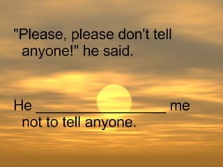 He ________________ me not to tell anyone. "Please, please don't tell anyone!" he said. 