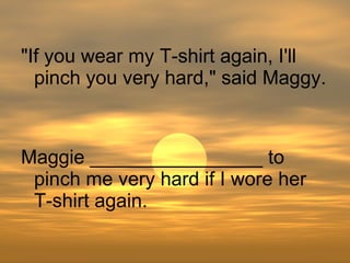 Maggie ________________ to pinch me very hard if I wore her T-shirt again. "If you wear my T-shirt again, I'll pinch you very hard," said Maggy. 