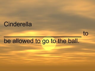 Cinderella  ________________  to be allowed to go to the ball.  
