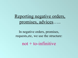 Reporting negative orders,
promises, advices…..
In negative orders, promises,
requests,etc, we use the structure:
not + to-infinitive
 