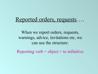 Reported orders, requests….
When we report orders, requests,
warnings, advice, invitations etc, we
can use the structure:
Reporting verb + object + to infinitive
 