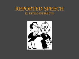 REPORTED SPEECH
EL ESTILO INDIRECTO
 
