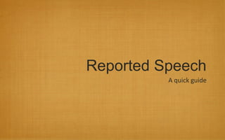 Reported Speech
A quick guide
 