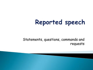 Reported speech Statements, questions, commands and requests  