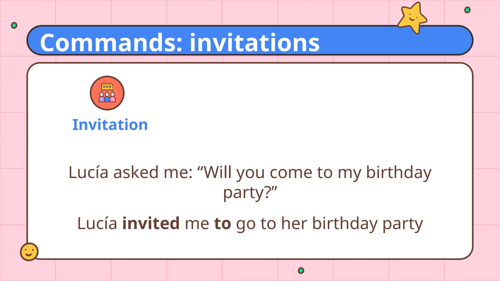 Invitation
Lucía asked me: “Will you come to my birthday
party?”
Lucía invited me to go to her birthday party
Commands: invitations
 