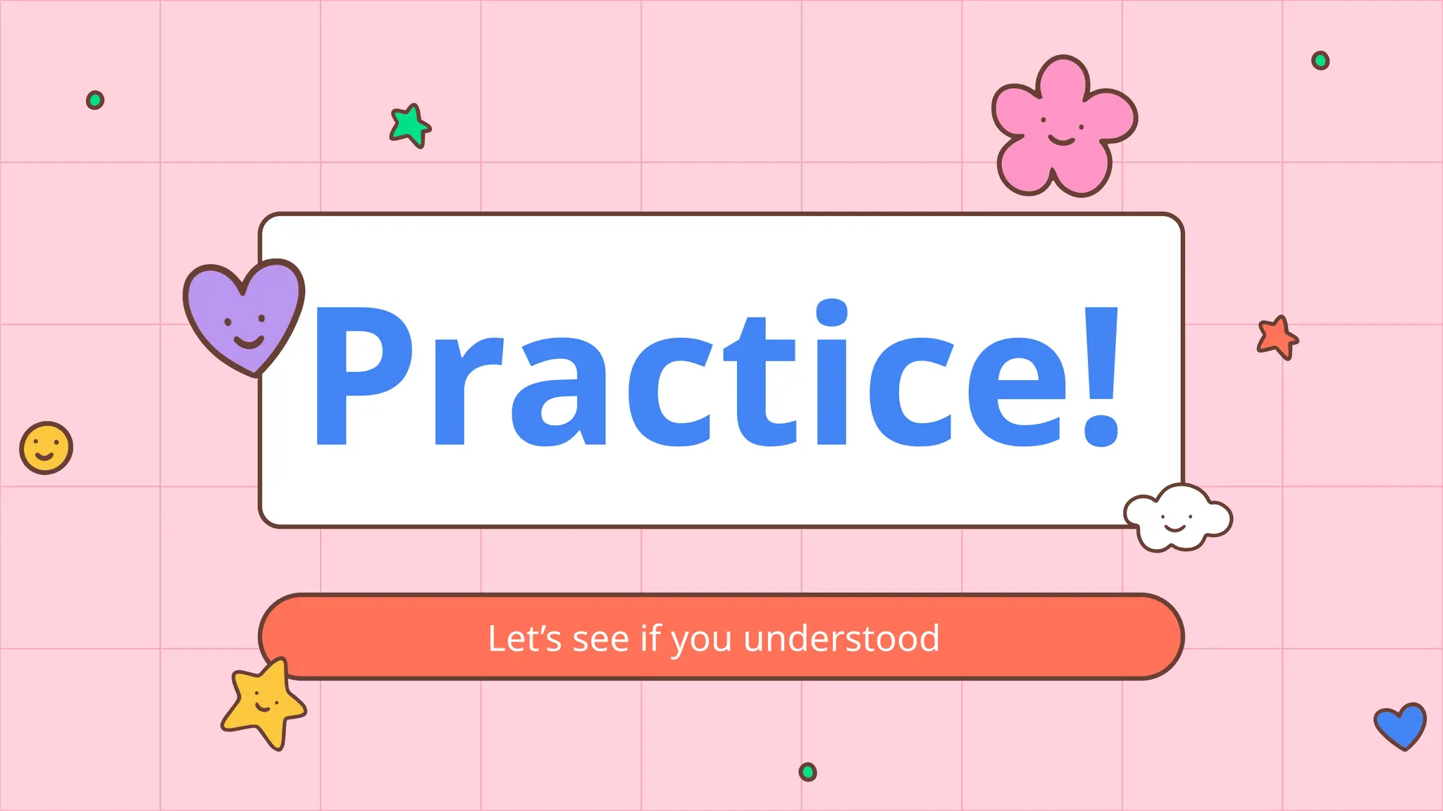 Practice!
Let’s see if you understood
 