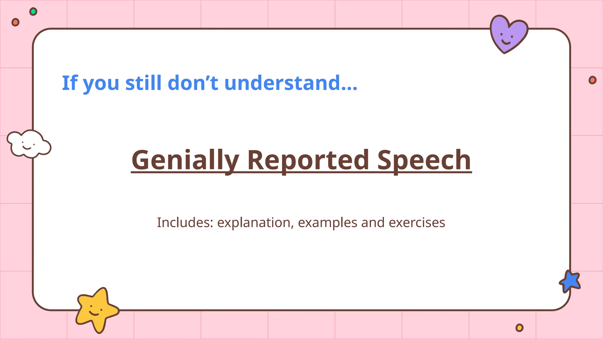 Genially Reported Speech
Includes: explanation, examples and exercises
If you still don’t understand…
 