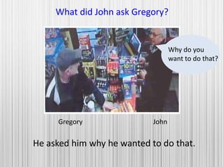 Gregory John
What did John ask Gregory?
He asked him why he wanted to do that.
Why do you
want to do that?
 