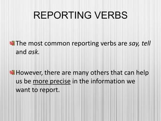 REPORTING VERBS
The most common reporting verbs are say, tell
and ask.
However, there are many others that can help
us be more precise in the information we
want to report.
 
