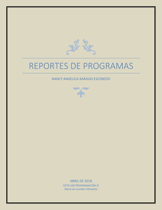 REPORTES DE PROGRAMAS
NANCY ANGELICA BARAJAS ESCOBEDO
ABRIL DE 2018
CETIS 100 PROGRAMACIÓN 2J
María de Lourdes Villaseñor
 