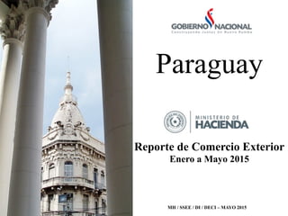 Paraguay	
  
Reporte de Comercio Exterior
Enero a Mayo 2015
MH / SSEE / DI / DECI – MAYO 2015
 