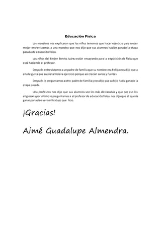 Educación Física
Los maestros nos explicaron que los niños tenemos que hacer ejercicio para crecer
mejor entrevistamos a u...
