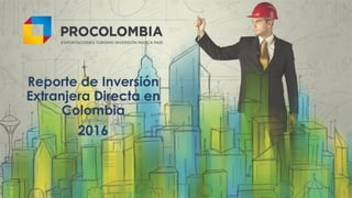 Presentación Colombia – EspañolReporte de Inversión
Extranjera Directa en
Colombia
2016
 