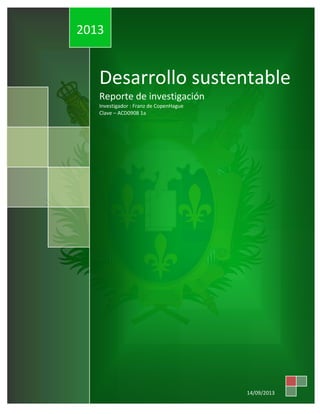 2013

Desarrollo sustentable
Reporte de investigación
Investigador : Franz de CopenHague
Clave – ACD0908 1a

14/09/2013

 