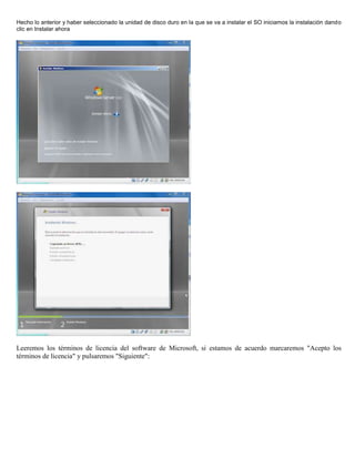 Hecho lo anterior y haber seleccionado la unidad de disco duro en la que se va a instalar el SO iniciamos la instalación dando
clic en Instalar ahora
Leeremos los términos de licencia del software de Microsoft, si estamos de acuerdo marcaremos "Acepto los
términos de licencia" y pulsaremos "Siguiente":
 