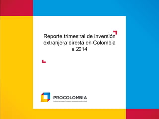 Reporte trimestral de inversión
extranjera directa en Colombia
a 2014
 