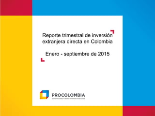 Reporte trimestral de inversión
extranjera directa en Colombia
Enero - septiembre de 2015
 