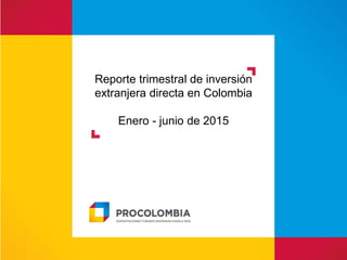 Reporte trimestral de inversión
extranjera directa en Colombia
Enero - junio de 2015
 