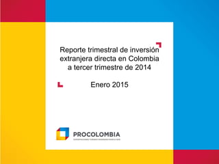 Reporte trimestral de inversión
extranjera directa en Colombia
a tercer trimestre de 2014
Enero 2015
 