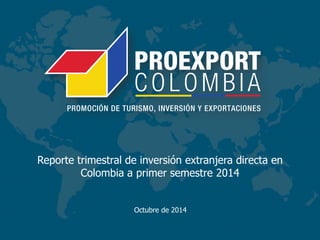 Reporte trimestral de inversión extranjera directa en 
Colombia a primer semestre 2014 
Octubre de 2014 
 