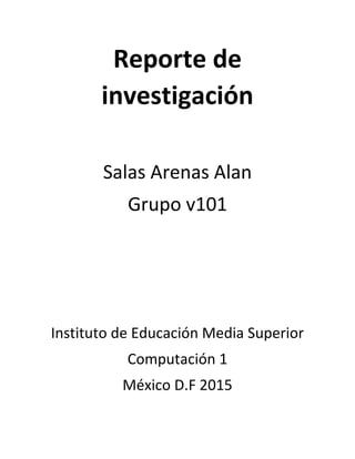 Reporte de
investigación
Salas Arenas Alan
Grupo v101
Instituto de Educación Media Superior
Computación 1
México D.F 2015
 