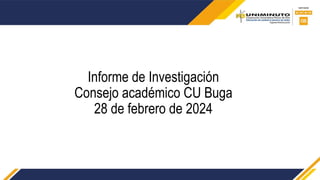 Informe de Investigación
Consejo académico CU Buga
28 de febrero de 2024
 