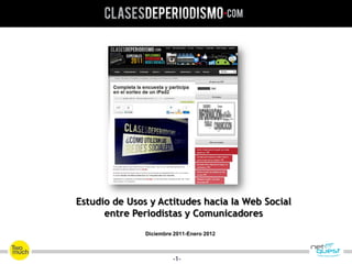Estudio de Usos y Actitudes hacia Ia Web Social
      entre Periodistas y Comunicadores
               Diciembre 2011-Enero 2012



                        -1-
 