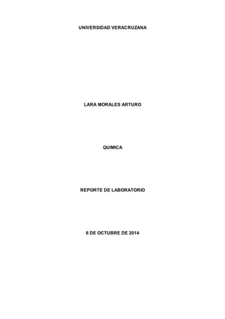 UNIVERSIDAD VERACRUZANA
LARA MORALES ARTURO
QUIMICA
REPORTE DE LABORATORIO
6 DE OCTUBRE DE 2014
 