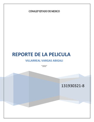 CONALEP ESTADO DE MEXICO
131930321-8
REPORTE DE LA PELICULA
VILLARREAL VARGAS ABIGALI
“203”
 