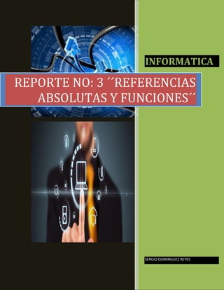 INFORMATICA

REPORTE NO: 3 ´´REFERENCIAS
ABSOLUTAS Y FUNCIONES´´

SERGIO DOMINGUEZ REYES

 