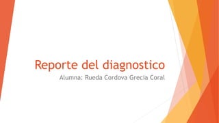 Reporte del diagnostico
Alumna: Rueda Cordova Grecia Coral
 