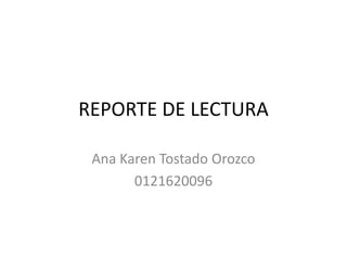 REPORTE DE LECTURA
Ana Karen Tostado Orozco
0121620096
 