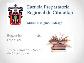 Escuela Preparatoria
Regional de Cihuatlan
Modulo Miguel Hidalgo

Reporte
Lectura

de

Javier Oswaldo Montes
de Oca Adame

 