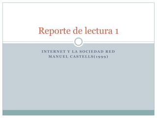 Reporte de lectura 1

INTERNET Y LA SOCIEDAD RED
  MANUEL CASTELLS(1999)
 