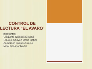 CONTROL DE
LECTURA “EL AVARO”
Integrantes:
-Chiquinta Campos Miluska
-Chuque Chávez María Isabel
-Zambrano Buques Gracie
-Vidal Senador Norka
 