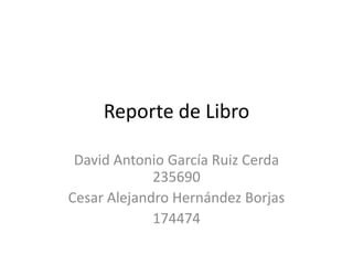 Reporte de Libro
David Antonio García Ruiz Cerda
235690
Cesar Alejandro Hernández Borjas
174474

 