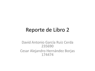 Reporte de Libro 2
David Antonio García Ruiz Cerda
235690
Cesar Alejandro Hernández Borjas
174474

 