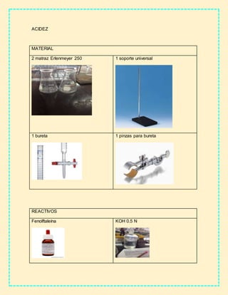 ACIDEZ
MATERIAL
2 matraz Erlenmeyer 250 1 soporte universal
1 bureta 1 pinzas para bureta
REACTIVOS
Fenolftaleína KOH 0.5 N
 